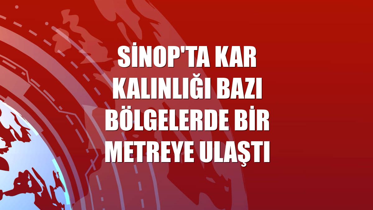 Sinop'ta kar kalınlığı bazı bölgelerde bir metreye ulaştı