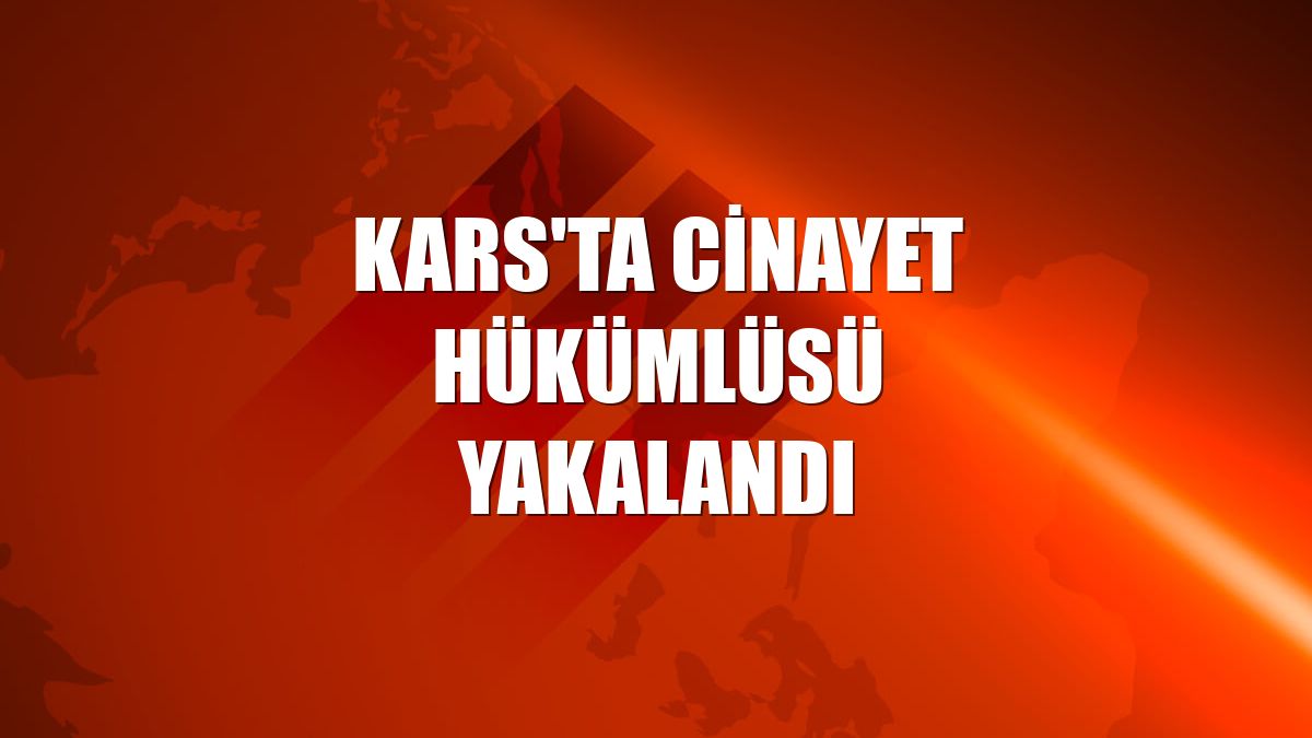 Kars'ta cinayet hükümlüsü yakalandı