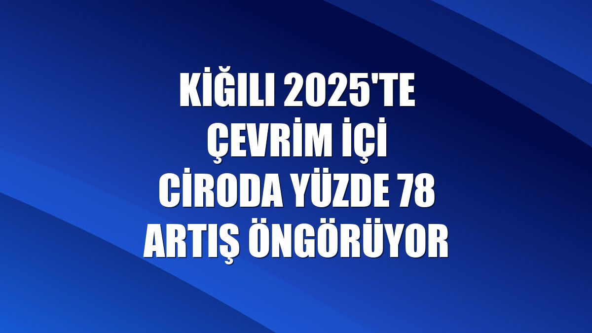 Kiğılı 2025'te çevrim içi ciroda yüzde 78 artış öngörüyor