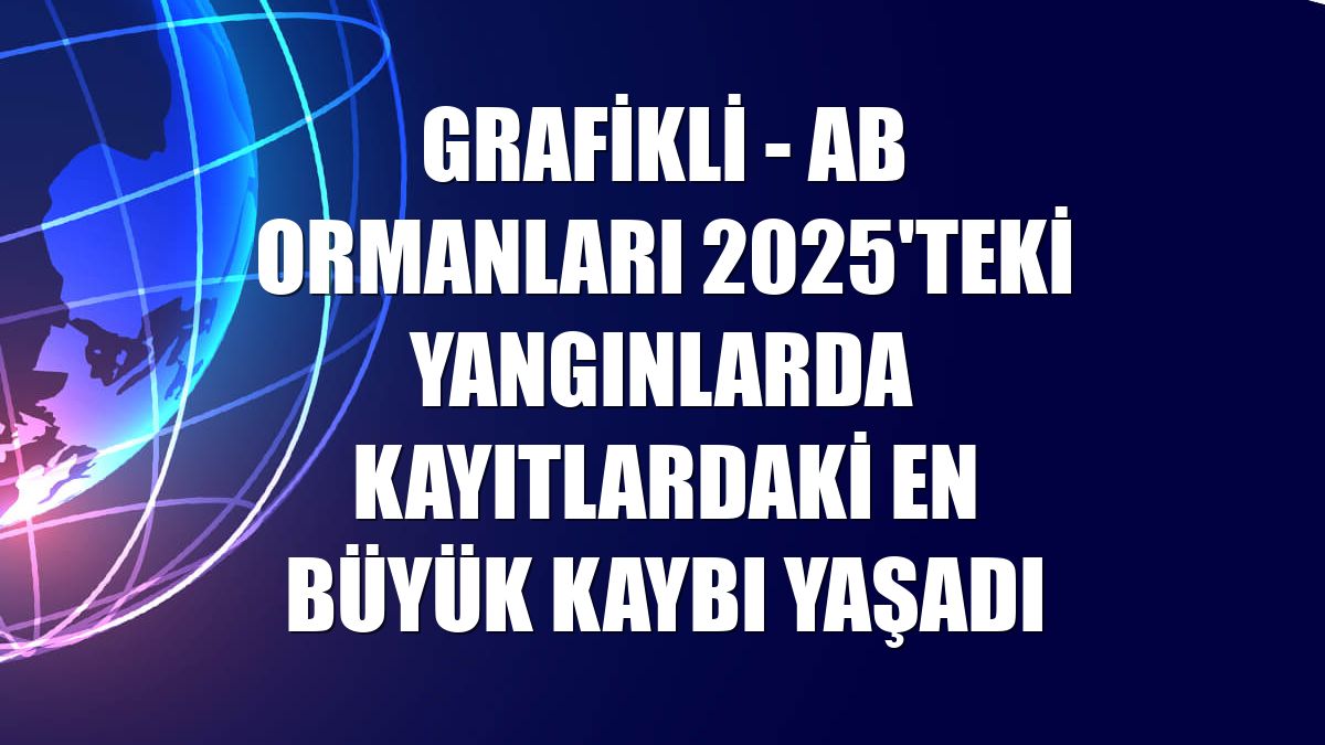 GRAFİKLİ - AB ormanları 2025'teki yangınlarda kayıtlardaki en büyük kaybı yaşadı