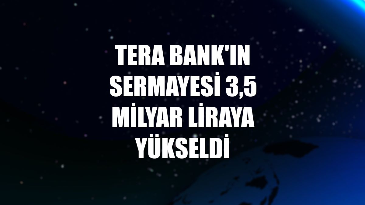 Tera Bank'ın sermayesi 3,5 milyar liraya yükseldi
