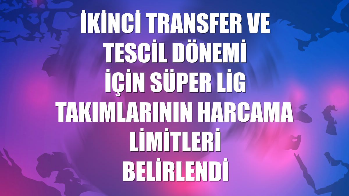 İkinci transfer ve tescil dönemi için Süper Lig takımlarının harcama limitleri belirlendi