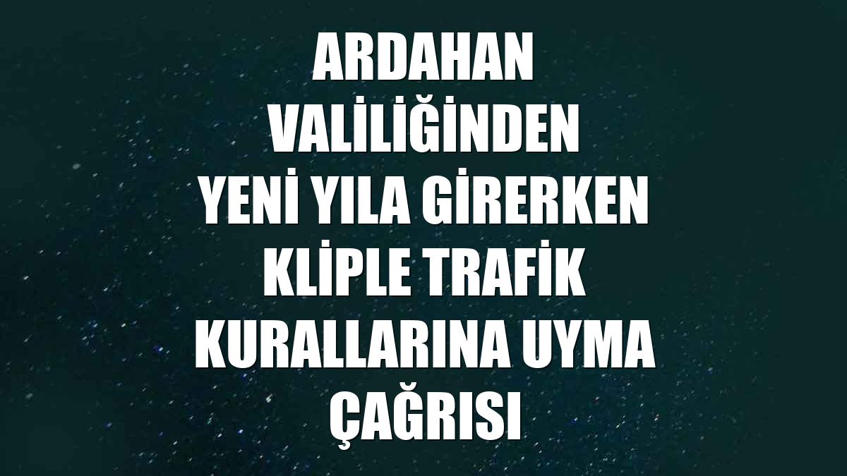 Ardahan Valiliğinden yeni yıla girerken kliple trafik kurallarına uyma çağrısı
