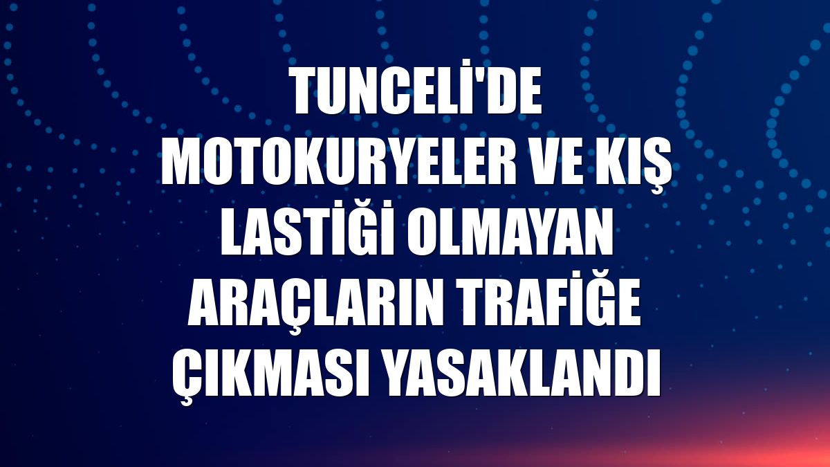 Tunceli'de motokuryeler ve kış lastiği olmayan araçların trafiğe çıkması yasaklandı