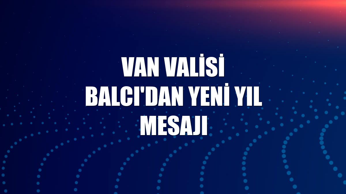 Van Valisi Balcı'dan yeni yıl mesajı
