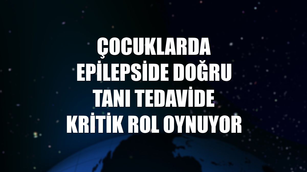 Çocuklarda epilepside doğru tanı tedavide kritik rol oynuyor