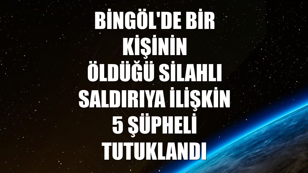 Bingöl'de bir kişinin öldüğü silahlı saldırıya ilişkin 5 şüpheli tutuklandı