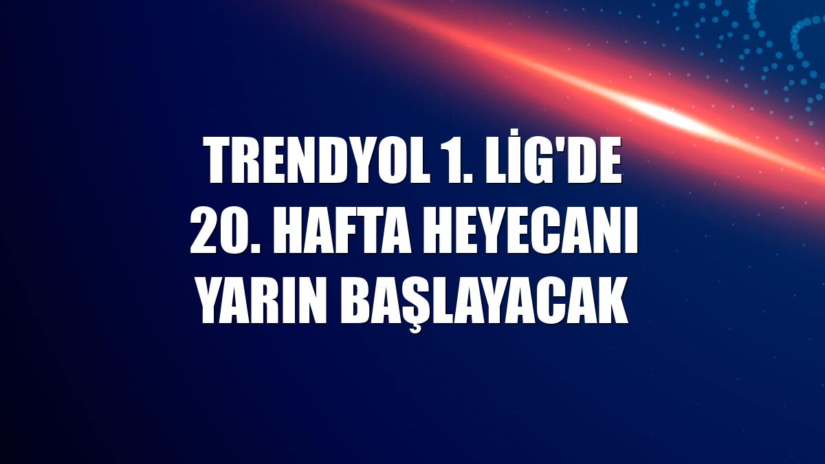 Trendyol 1. Lig'de 20. hafta heyecanı yarın başlayacak