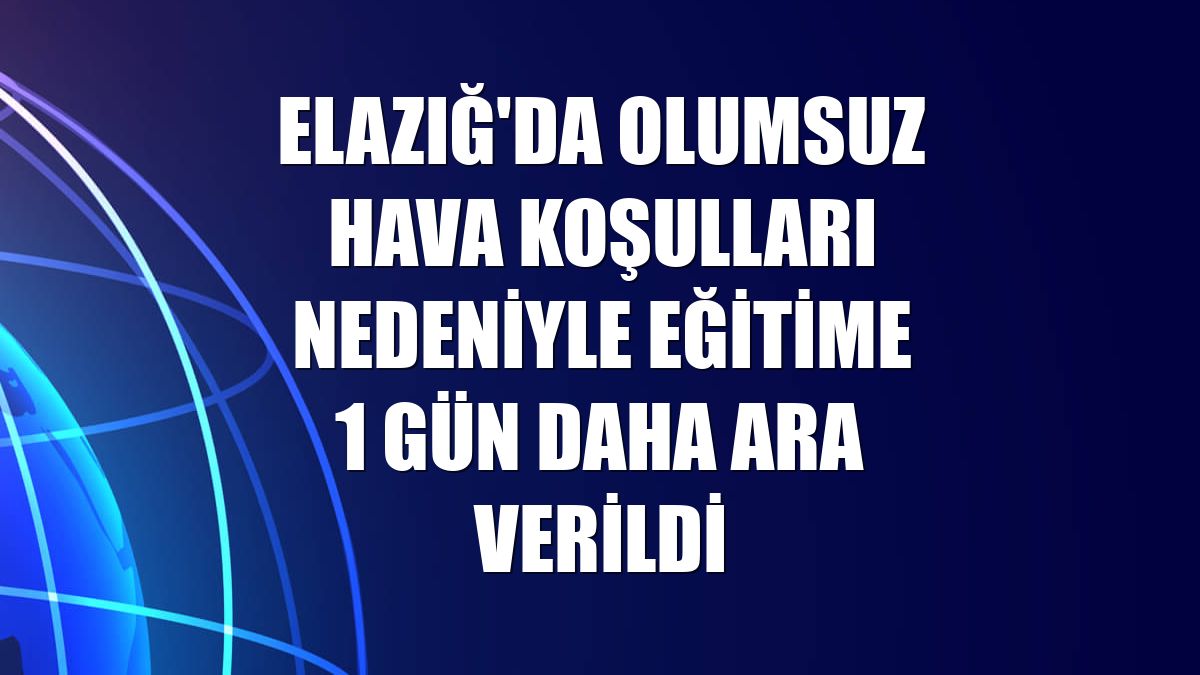 Elazığ'da olumsuz hava koşulları nedeniyle eğitime 1 gün daha ara verildi