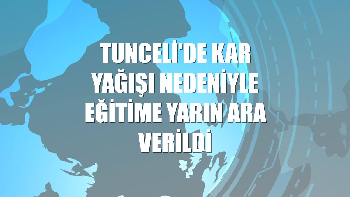 Tunceli'de kar yağışı nedeniyle eğitime yarın ara verildi