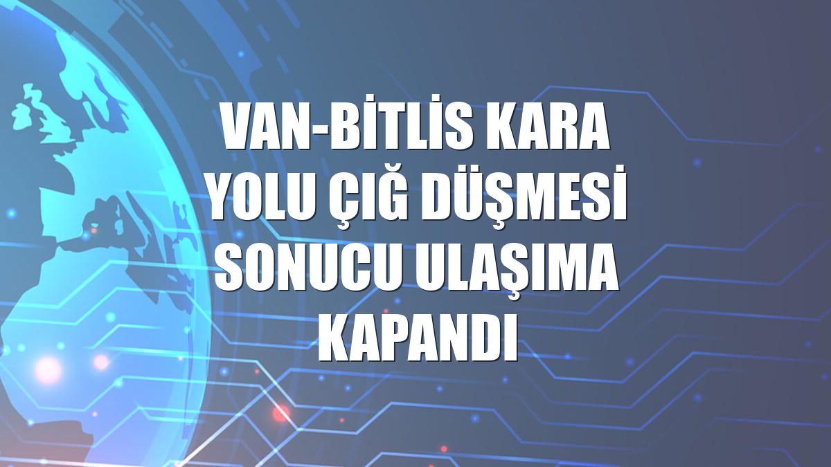 Van-Bitlis kara yolu çığ düşmesi sonucu ulaşıma kapandı