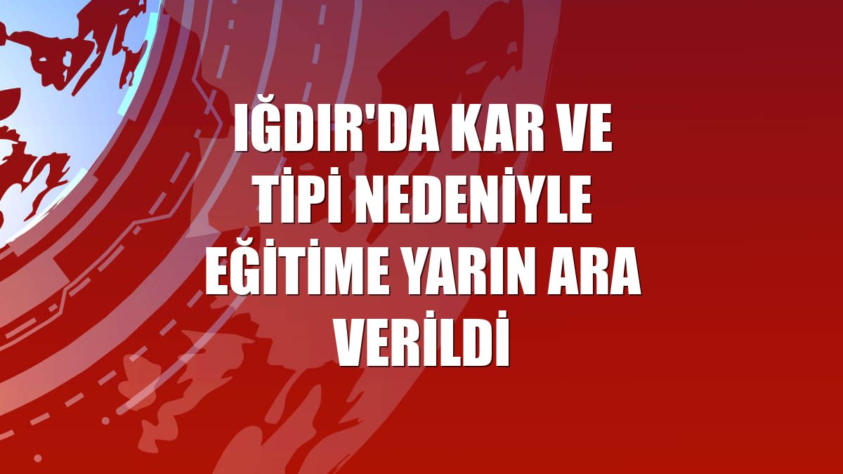 Iğdır'da kar ve tipi nedeniyle eğitime yarın ara verildi