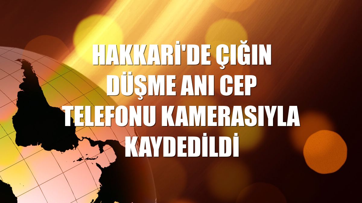 Hakkari'de çığın düşme anı cep telefonu kamerasıyla kaydedildi