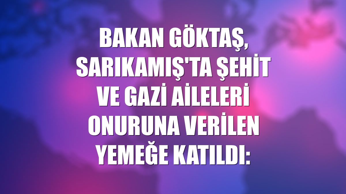 Bakan Göktaş, Sarıkamış'ta şehit ve gazi aileleri onuruna verilen yemeğe katıldı: