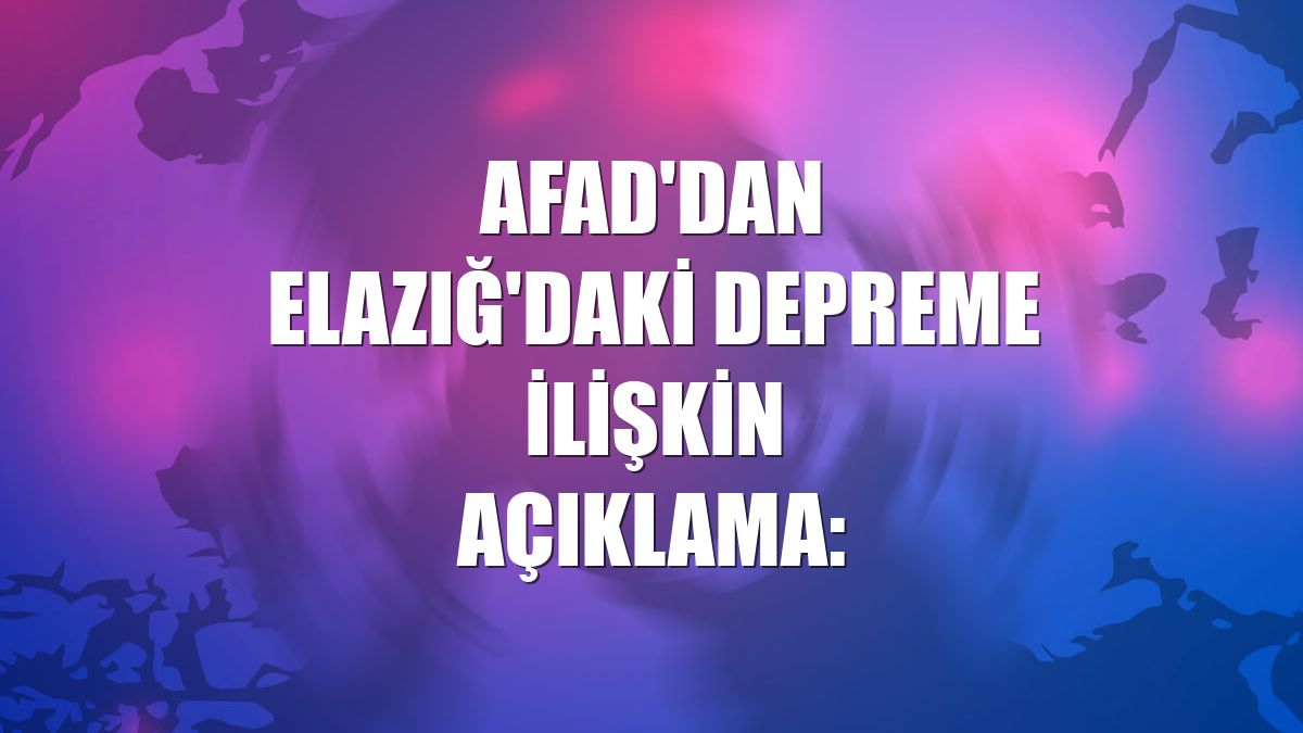 AFAD'dan Elazığ'daki depreme ilişkin açıklama: