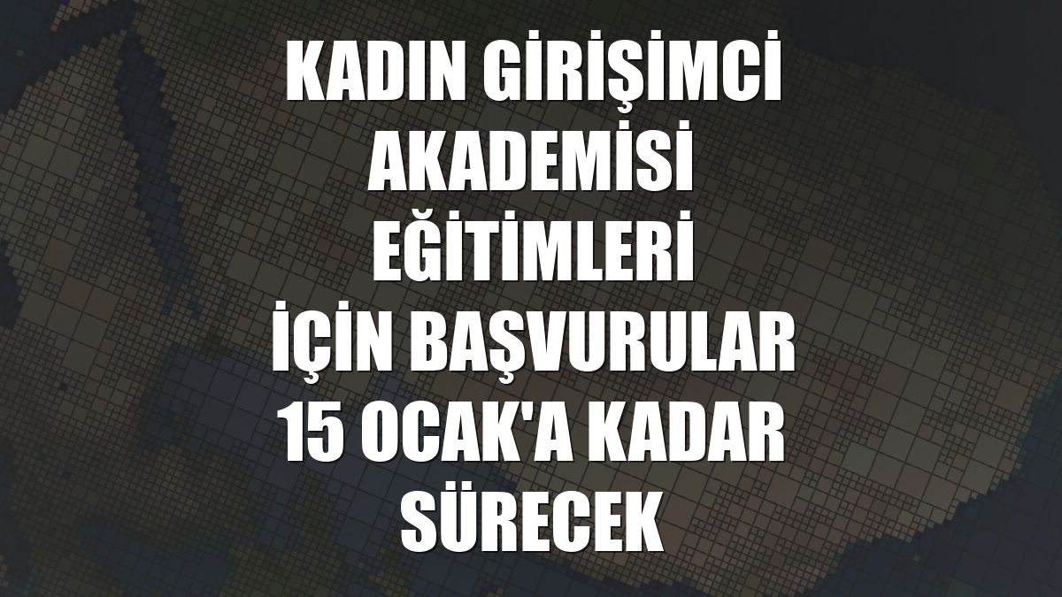 Kadın Girişimci Akademisi eğitimleri için başvurular 15 Ocak'a kadar sürecek