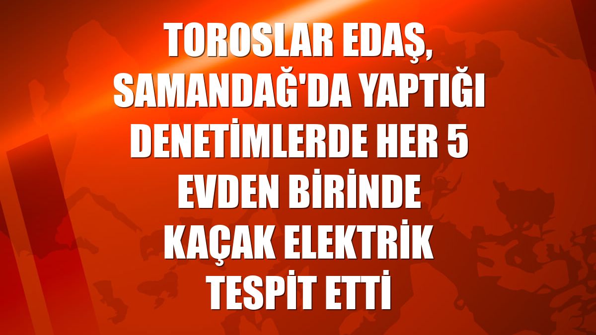 Toroslar EDAŞ, Samandağ'da yaptığı denetimlerde her 5 evden birinde kaçak elektrik tespit etti