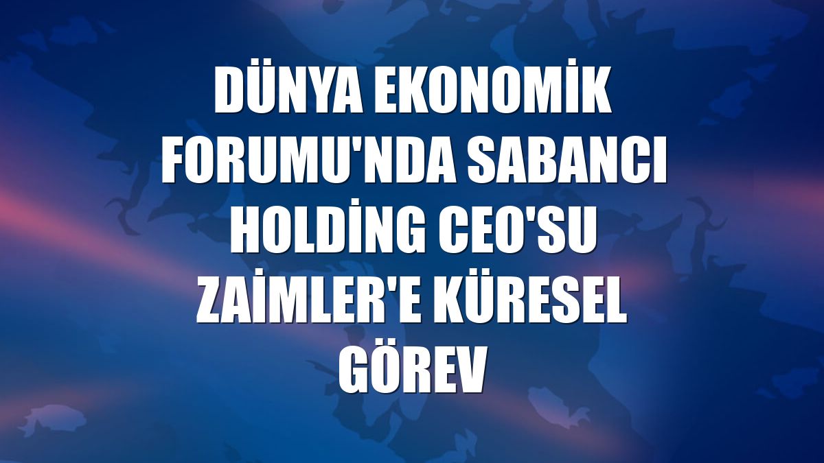 Dünya Ekonomik Forumu'nda Sabancı Holding CEO'su Zaimler'e küresel görev