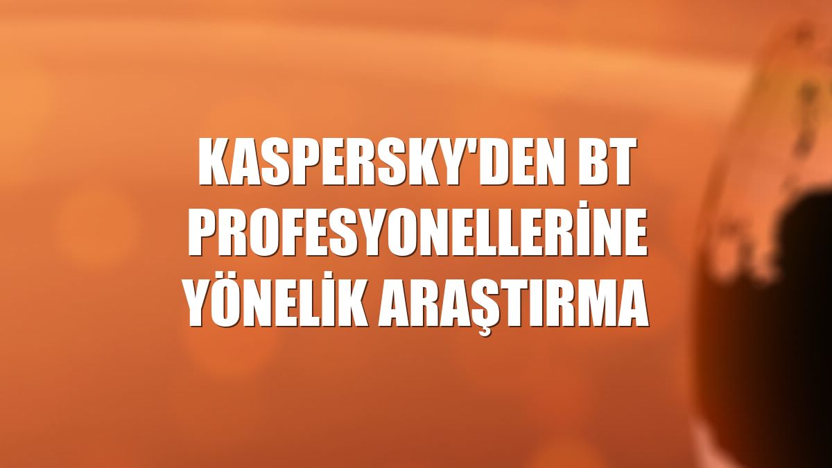 Kaspersky'den BT profesyonellerine yönelik araştırma