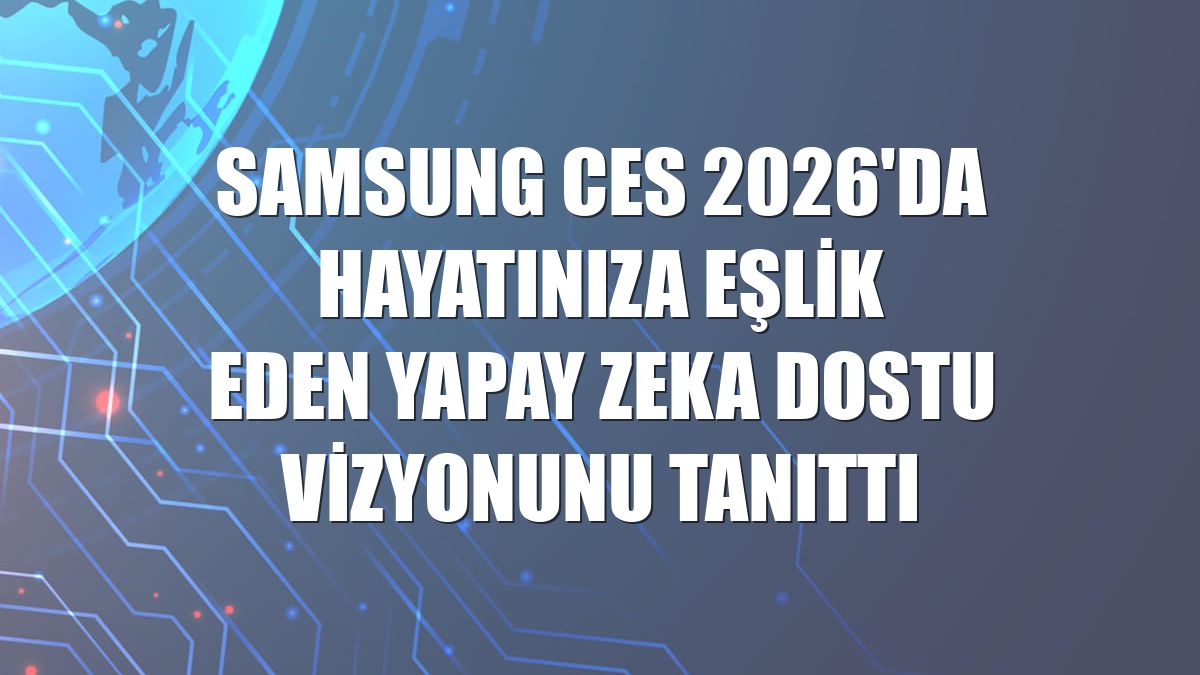 Samsung CES 2026'da Hayatınıza Eşlik Eden Yapay Zeka Dostu vizyonunu tanıttı