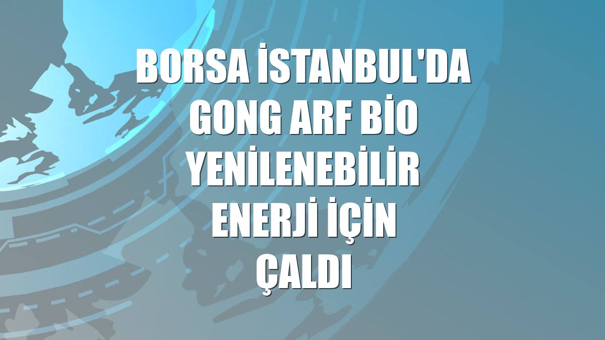 Borsa İstanbul'da gong ARF Bio Yenilenebilir Enerji için çaldı