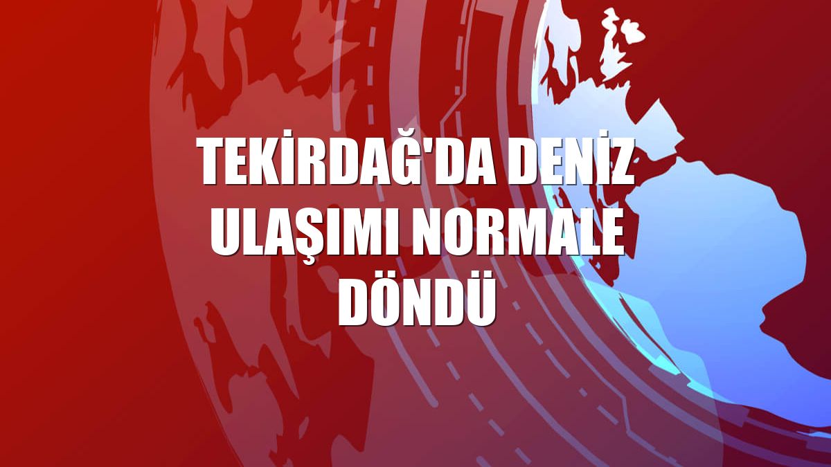 Tekirdağ'da deniz ulaşımı normale döndü