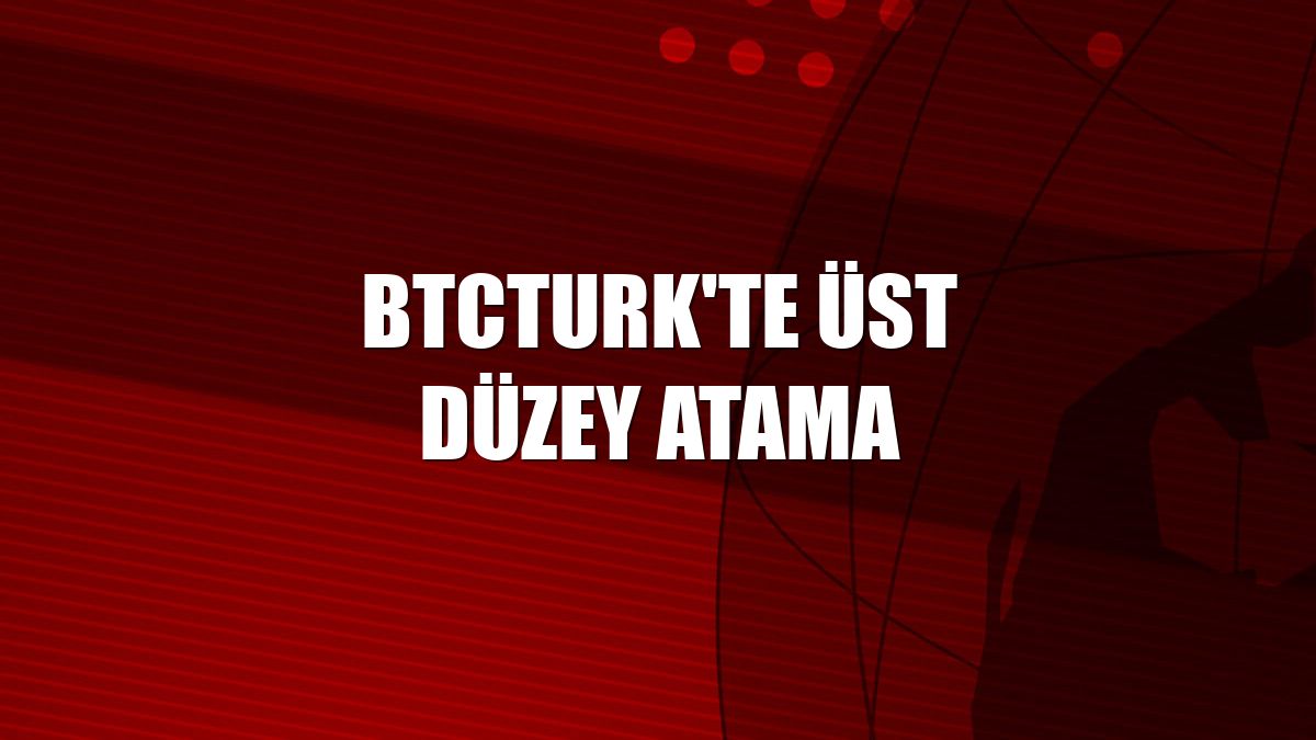 BtcTurk'te üst düzey atama