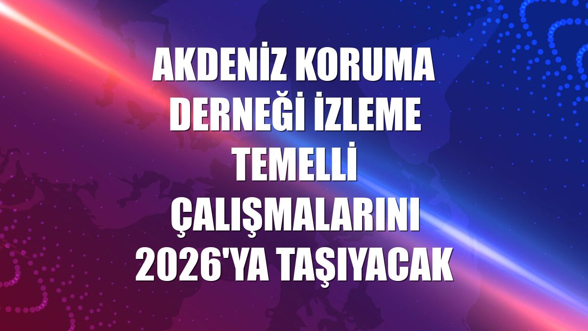 Akdeniz Koruma Derneği izleme temelli çalışmalarını 2026'ya taşıyacak