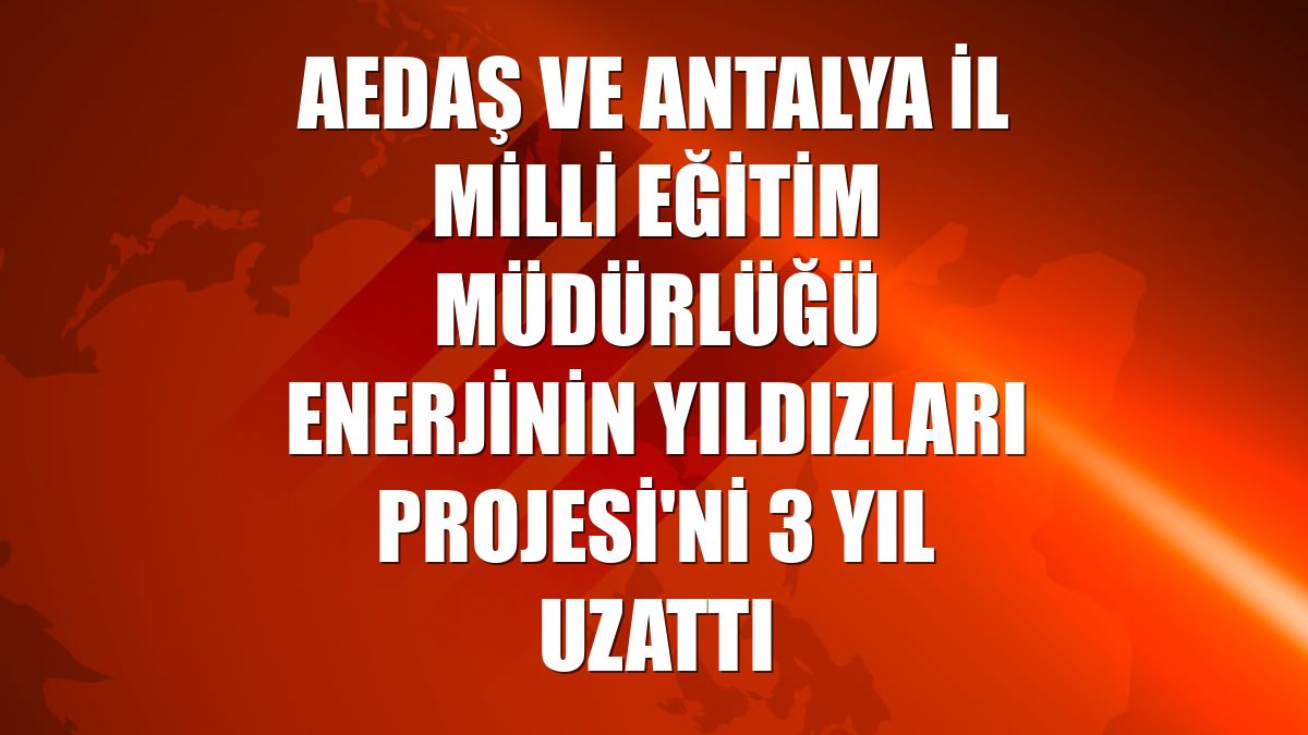 AEDAŞ ve Antalya İl Milli Eğitim Müdürlüğü Enerjinin Yıldızları Projesi'ni 3 yıl uzattı