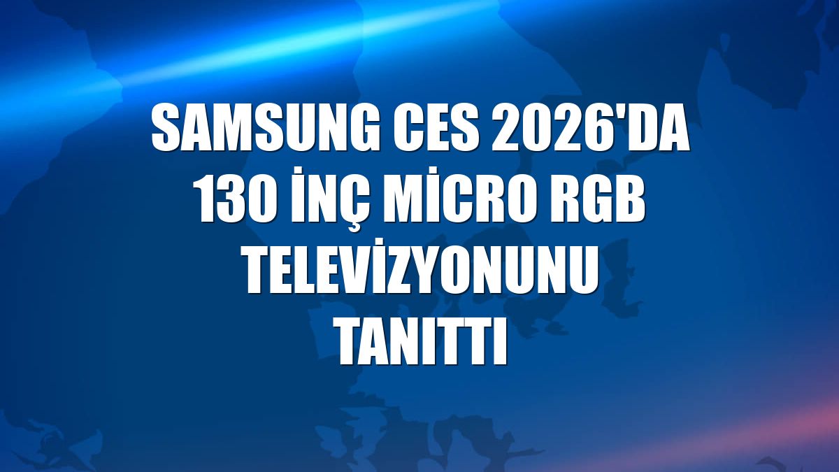Samsung CES 2026'da 130 inç Micro RGB televizyonunu tanıttı