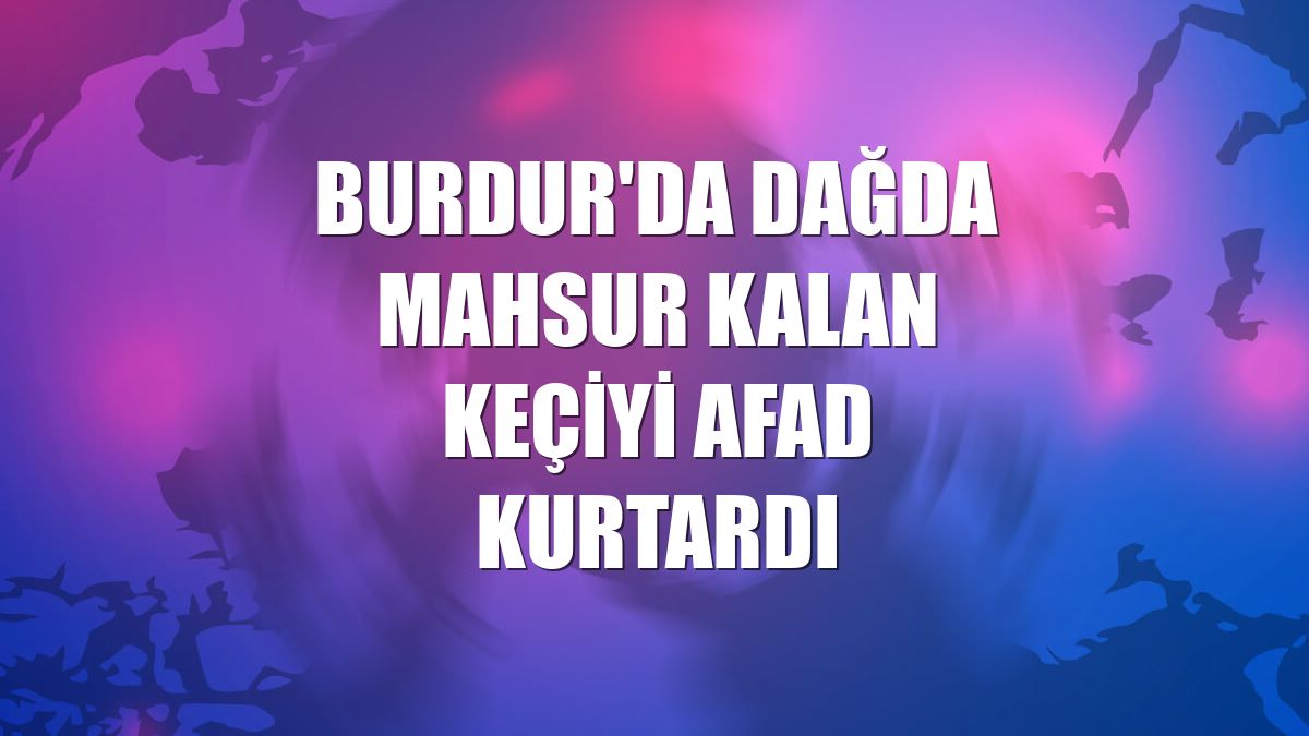 Burdur'da dağda mahsur kalan keçiyi AFAD kurtardı