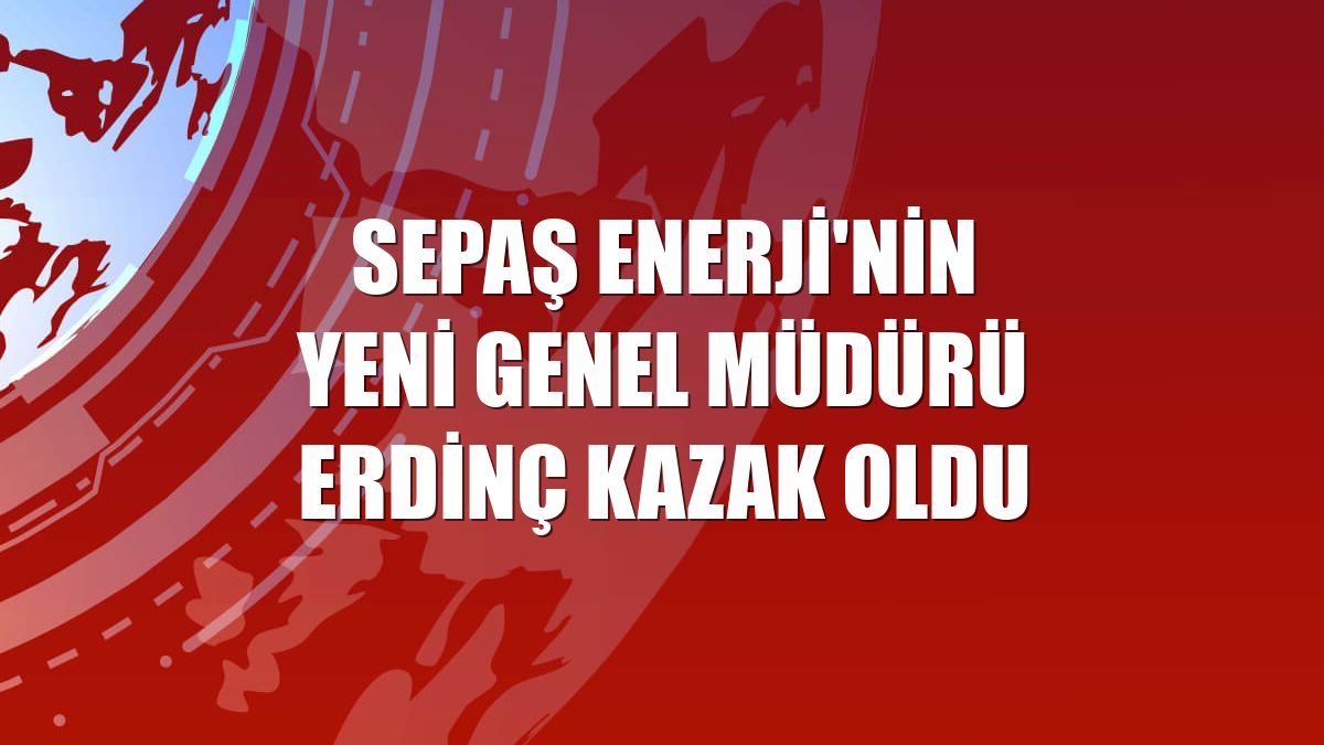 Sepaş Enerji'nin yeni Genel Müdürü Erdinç Kazak oldu