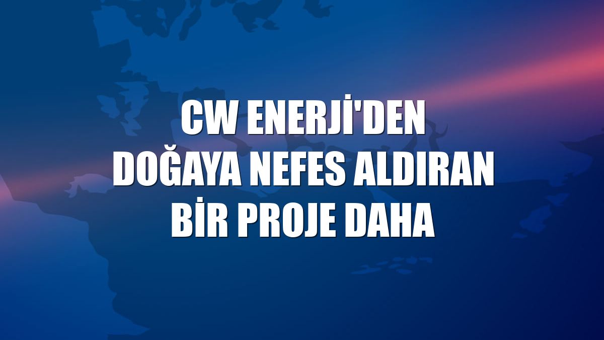CW Enerji'den doğaya nefes aldıran bir proje daha