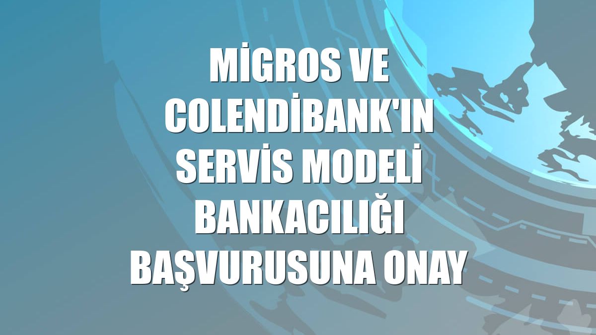 Migros ve ColendiBank'ın servis modeli bankacılığı başvurusuna onay