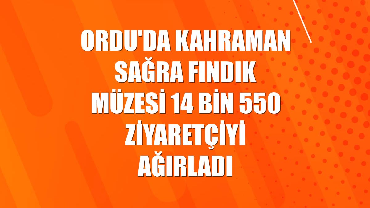Ordu'da Kahraman Sağra Fındık Müzesi 14 bin 550 ziyaretçiyi ağırladı