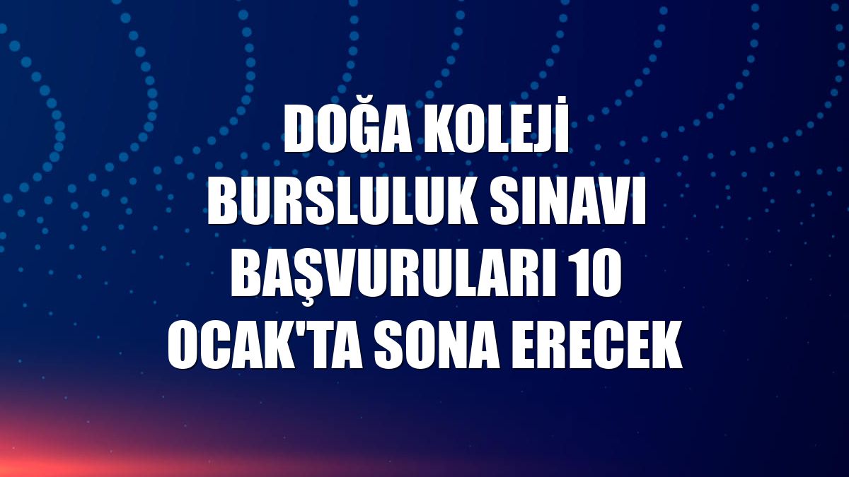 Doğa Koleji bursluluk sınavı başvuruları 10 Ocak'ta sona erecek