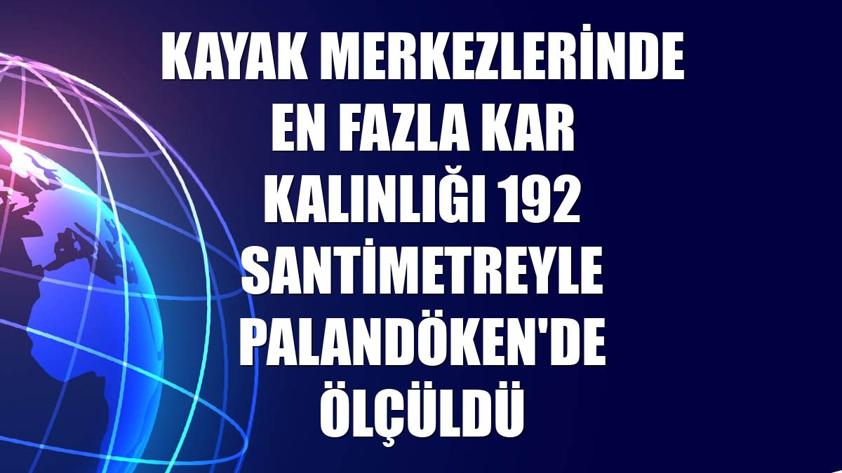 Kayak merkezlerinde en fazla kar kalınlığı 192 santimetreyle Palandöken'de ölçüldü