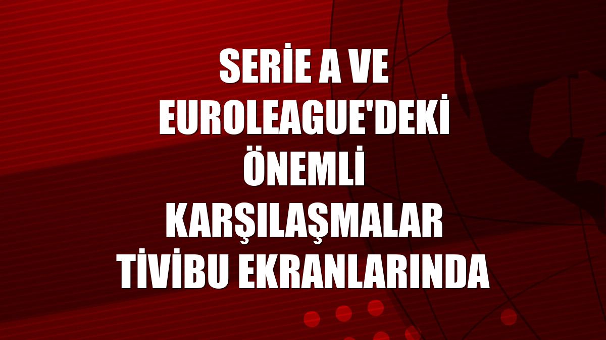 Serie A ve EuroLeague'deki önemli karşılaşmalar Tivibu ekranlarında