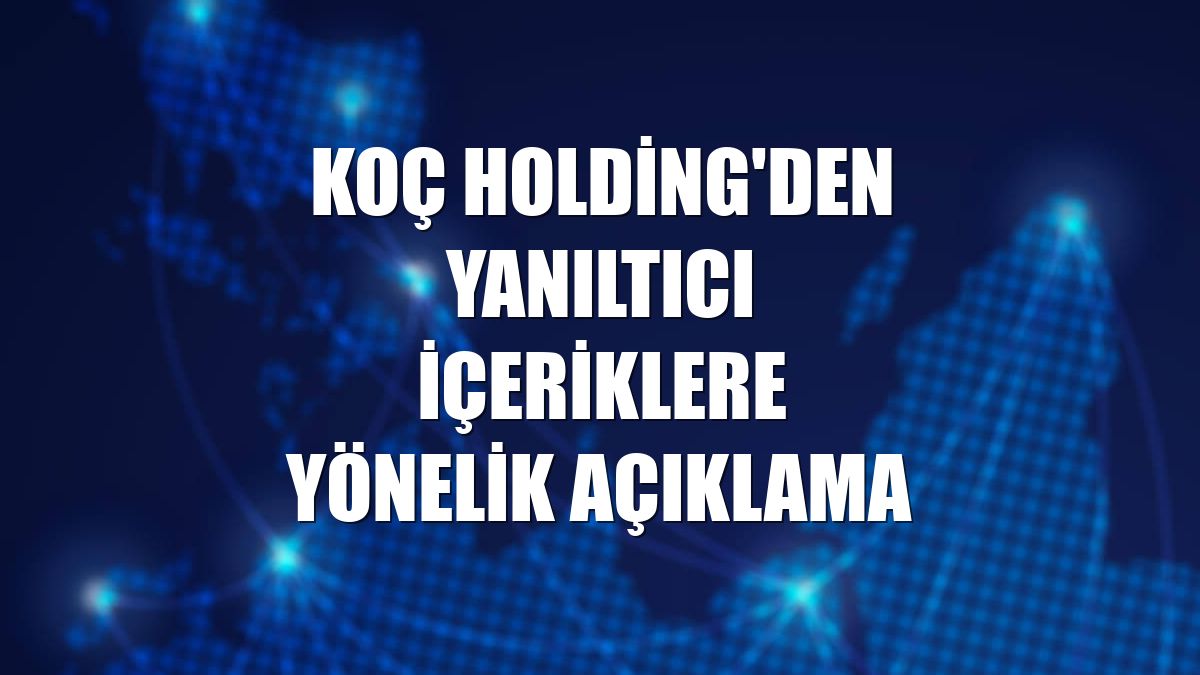 Koç Holding'den yanıltıcı içeriklere yönelik açıklama