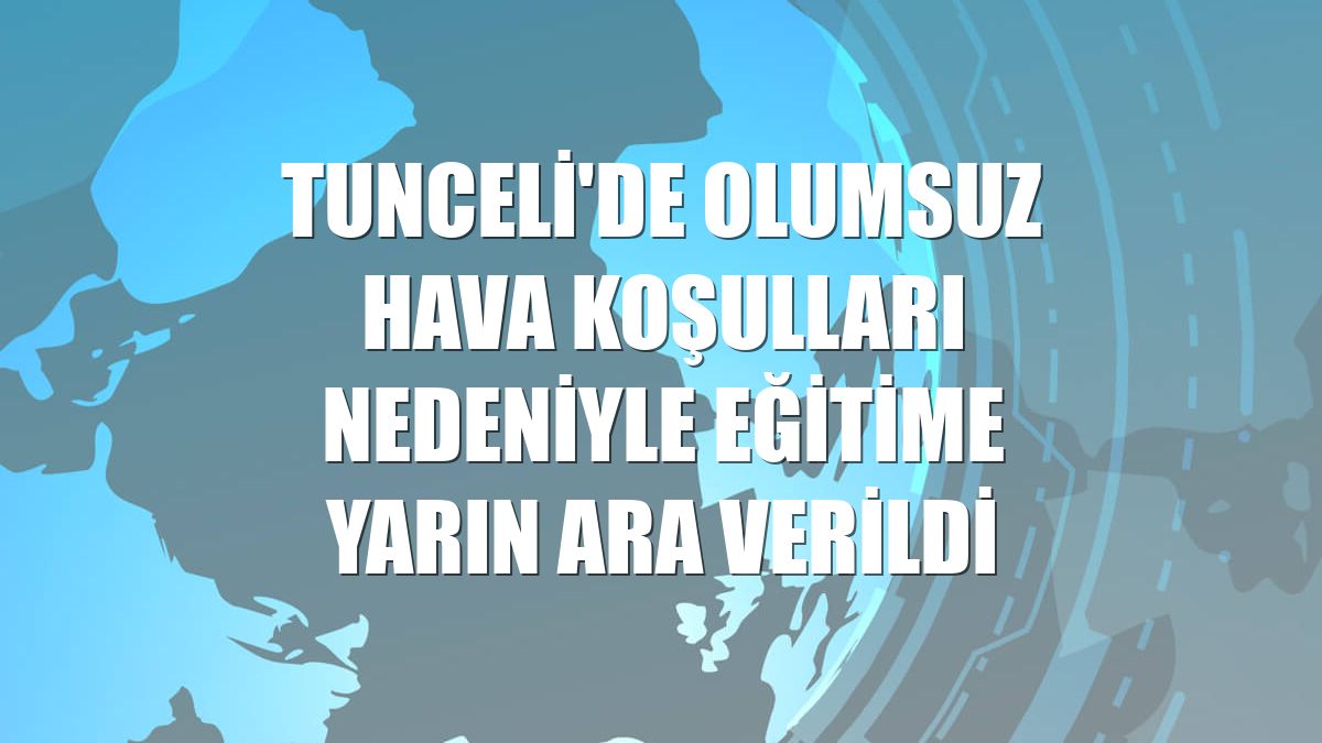 Tunceli'de olumsuz hava koşulları nedeniyle eğitime yarın ara verildi