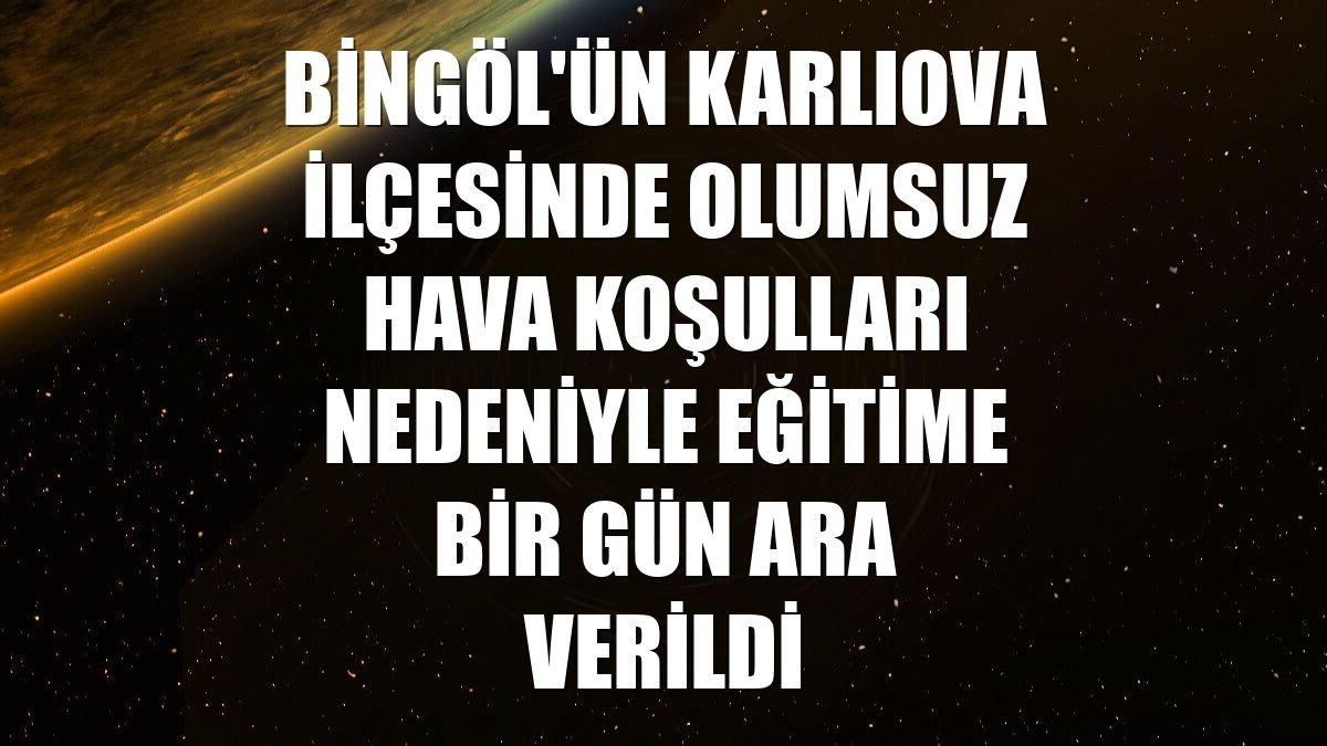 Bingöl'ün Karlıova ilçesinde olumsuz hava koşulları nedeniyle eğitime bir gün ara verildi