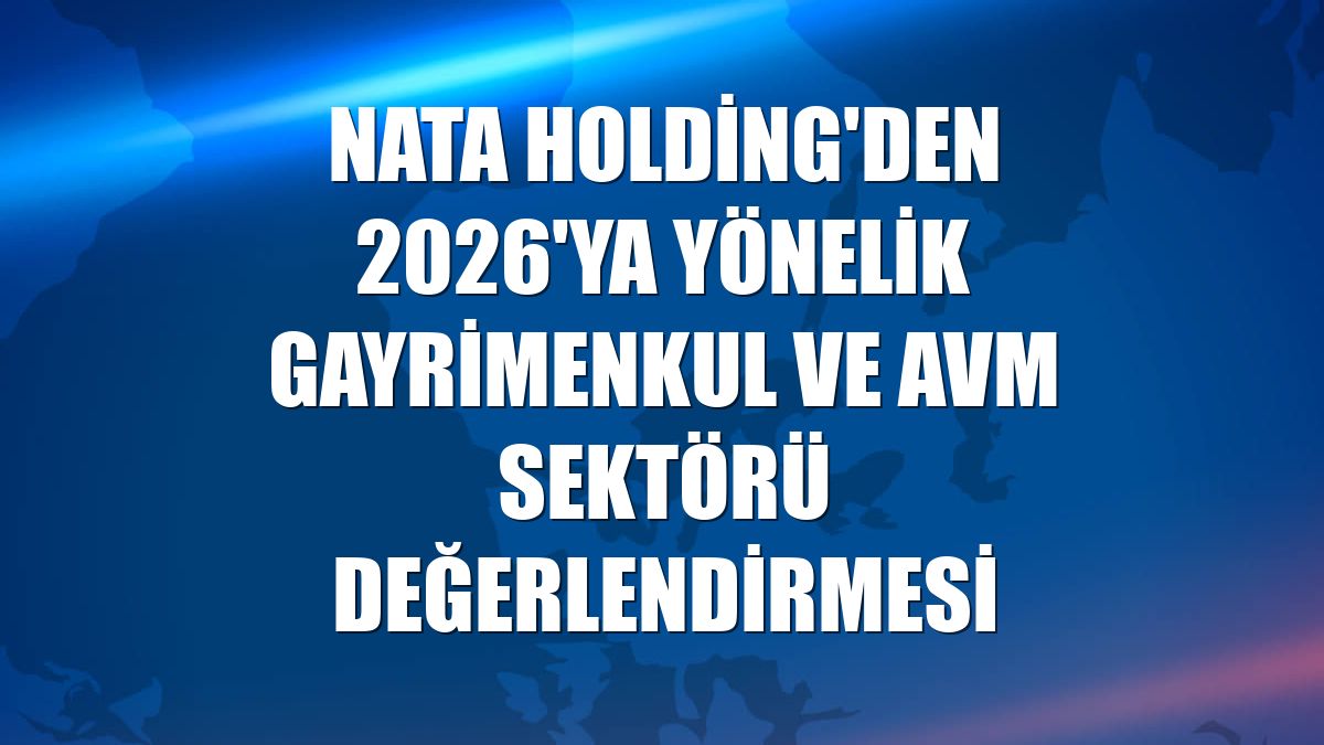 Nata Holding'den 2026'ya yönelik gayrimenkul ve AVM sektörü değerlendirmesi