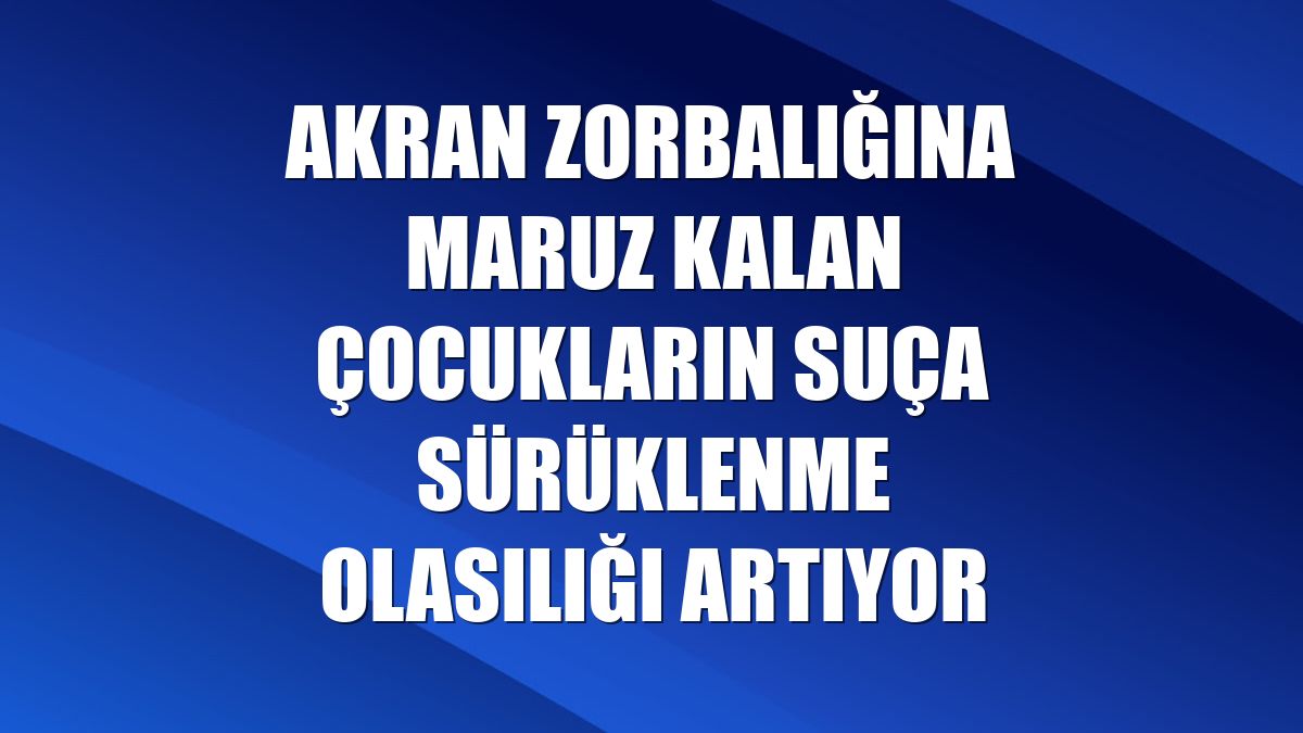 Akran zorbalığına maruz kalan çocukların suça sürüklenme olasılığı artıyor