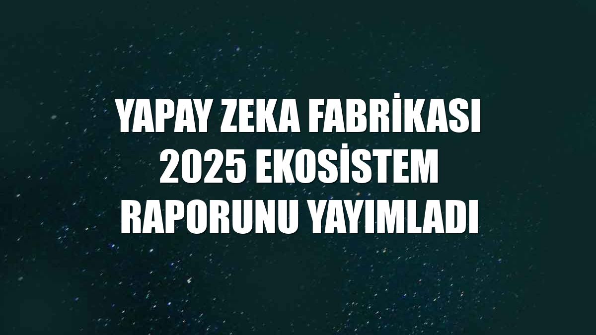 Yapay Zeka Fabrikası 2025 ekosistem raporunu yayımladı