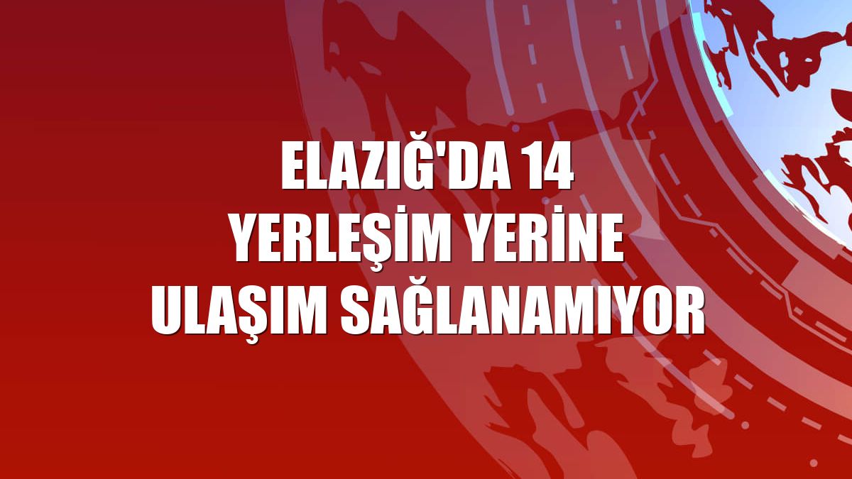 Elazığ'da 14 yerleşim yerine ulaşım sağlanamıyor