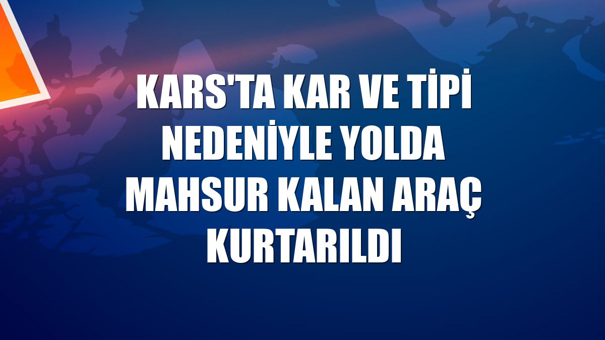 Kars'ta kar ve tipi nedeniyle yolda mahsur kalan araç kurtarıldı