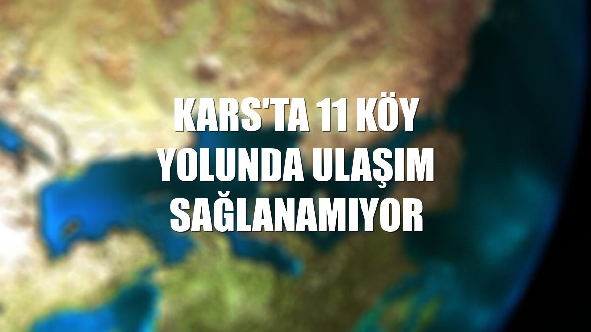 Kars'ta 11 köy yolunda ulaşım sağlanamıyor