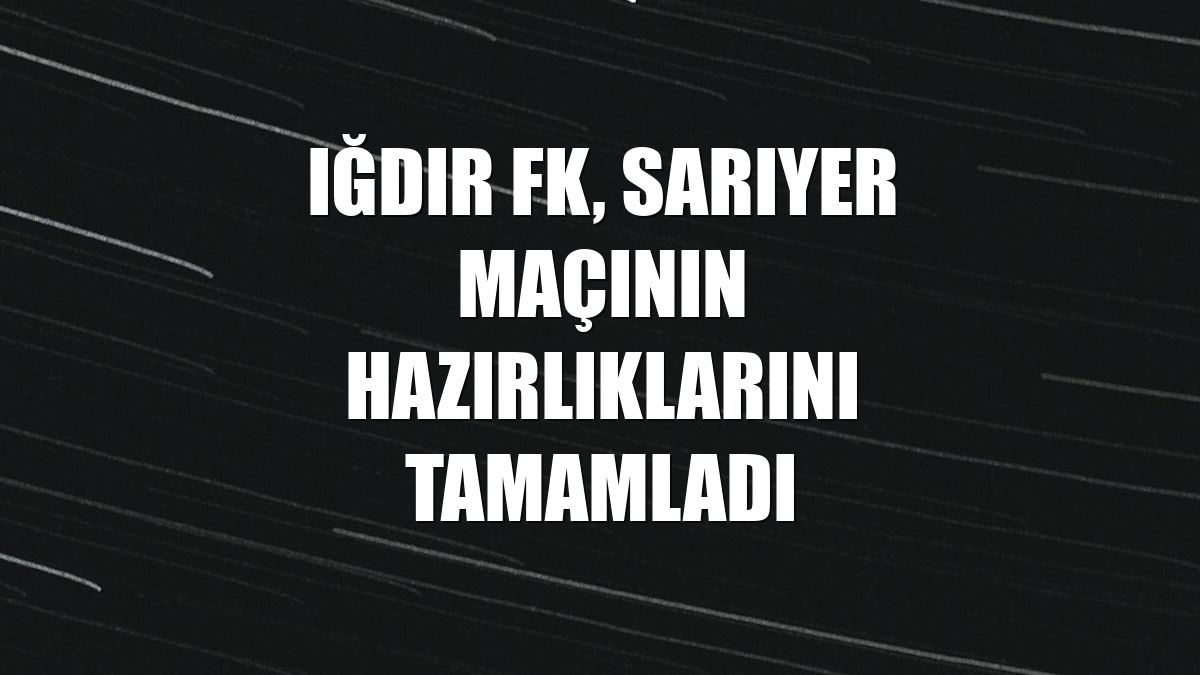 Iğdır FK, Sarıyer maçının hazırlıklarını tamamladı