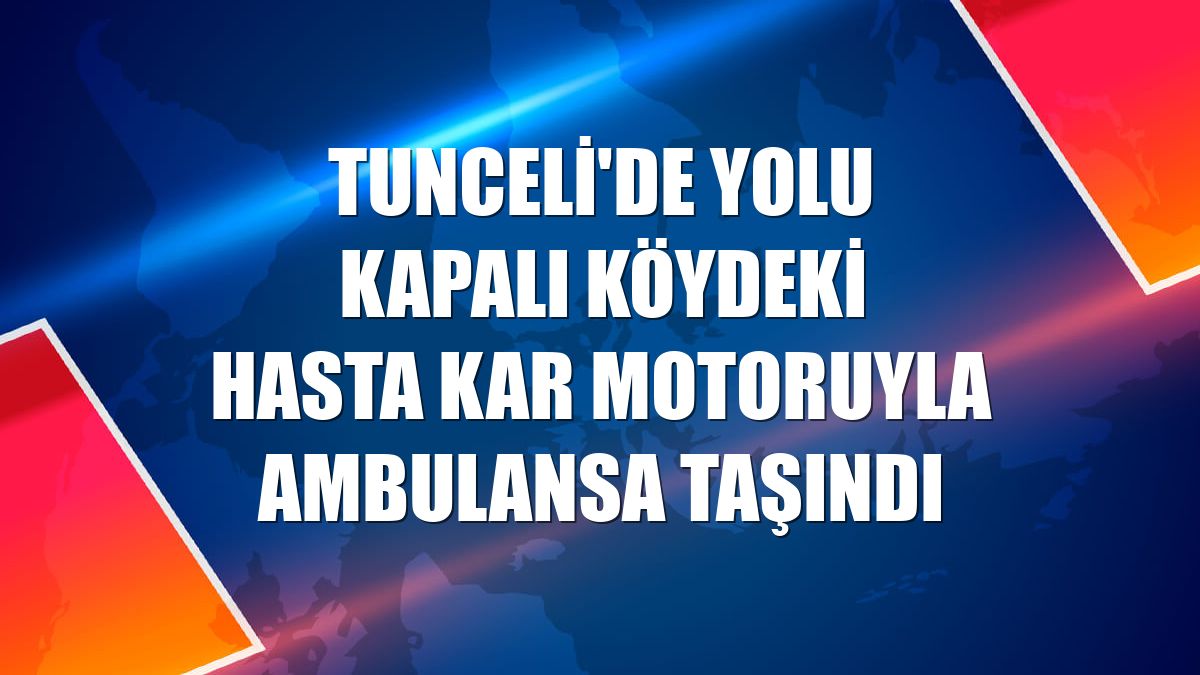 Tunceli'de yolu kapalı köydeki hasta kar motoruyla ambulansa taşındı