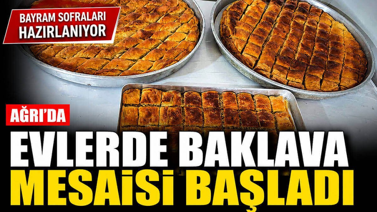 Ağrı'da bayram öncesi tatlı telaş: Ev baklavaları tepsi tepsi hazırlandı